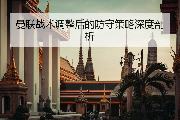 曼联战术调整后的防守策略深度剖析