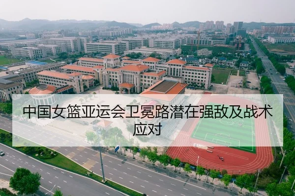中国女篮亚运会卫冕路潜在强敌及战术应对