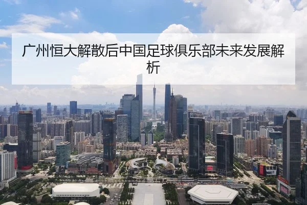 广州恒大解散后中国足球俱乐部未来发展解析