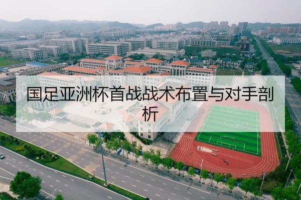国足亚洲杯首战战术布置与对手剖析